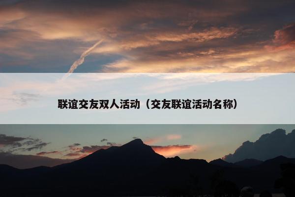 联谊交友双人活动（交友联谊活动名称）