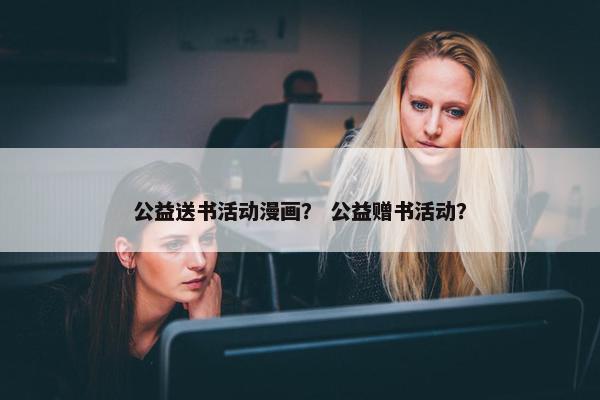 公益送书活动漫画？ 公益赠书活动？