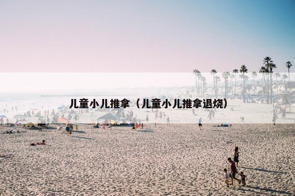 儿童小儿推拿（儿童小儿推拿退烧）