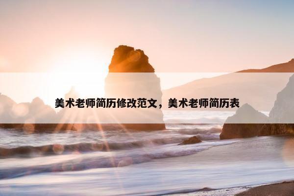 美术老师简历修改范文，美术老师简历表