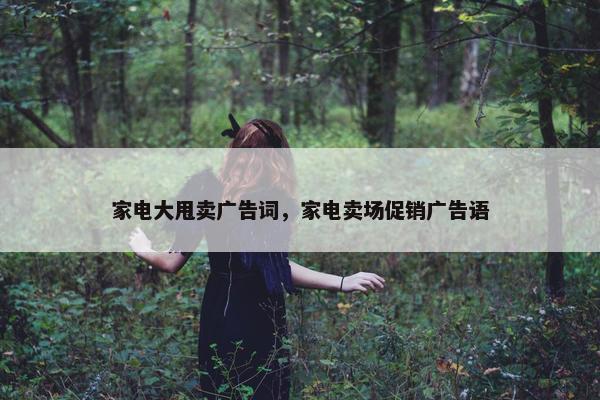 家电大甩卖广告词，家电卖场促销广告语
