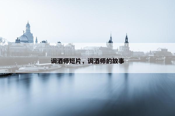 调酒师短片，调酒师的故事