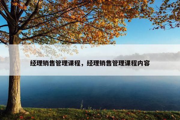经理销售管理课程，经理销售管理课程内容
