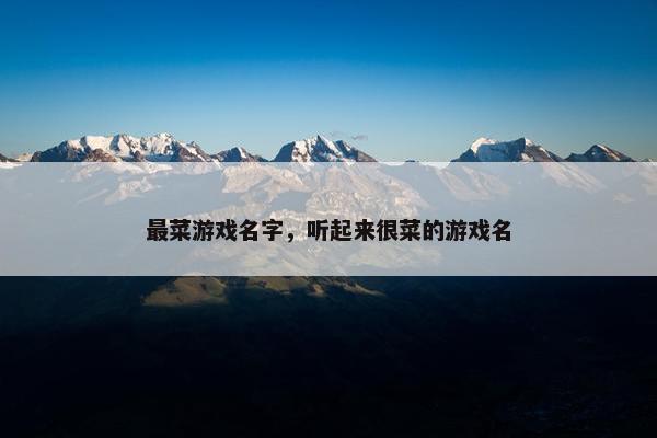 最菜游戏名字，听起来很菜的游戏名