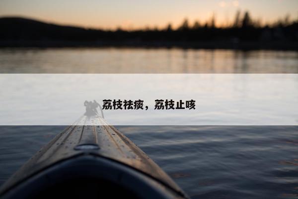 荔枝祛痰，荔枝止咳