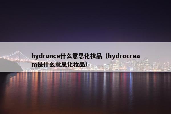 hydrance什么意思化妆品（hydrocream是什么意思化妆品）