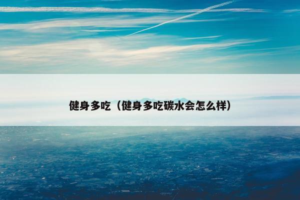健身多吃（健身多吃碳水会怎么样）