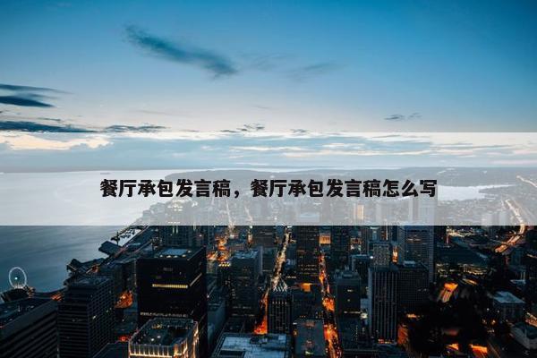 餐厅承包发言稿，餐厅承包发言稿怎么写