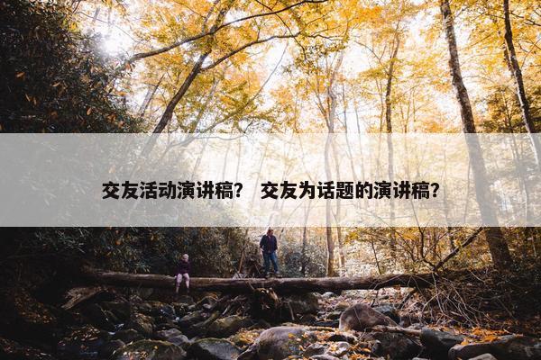 交友活动演讲稿？ 交友为话题的演讲稿？