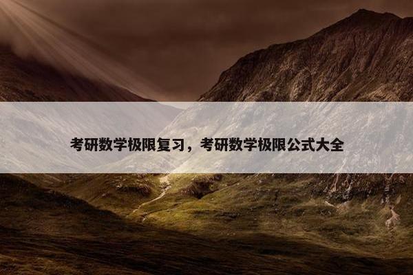 考研数学极限复习，考研数学极限公式大全