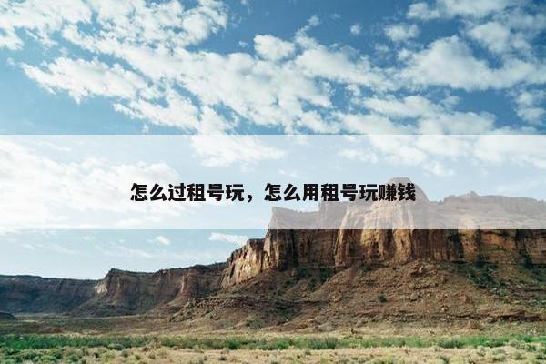怎么过租号玩，怎么用租号玩赚钱