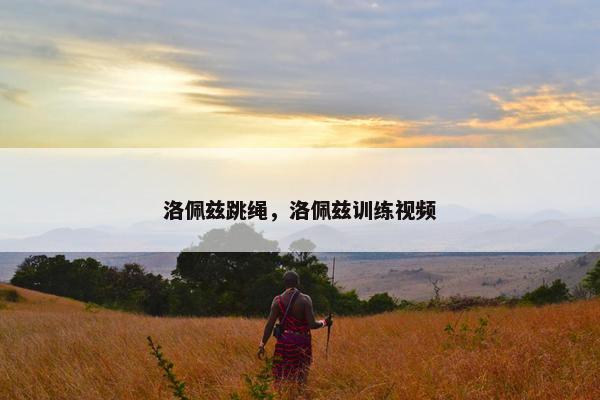 洛佩兹跳绳，洛佩兹训练视频