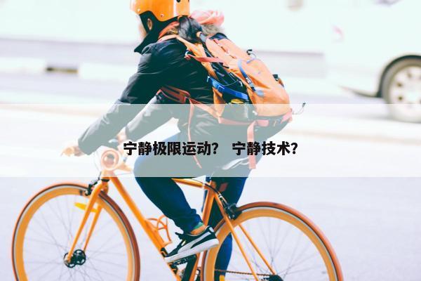 宁静极限运动？ 宁静技术？