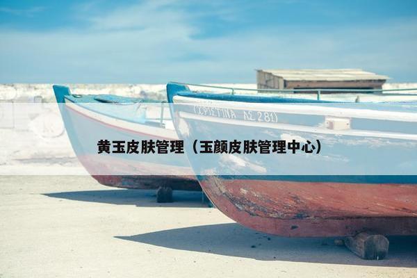 黄玉皮肤管理（玉颜皮肤管理中心）