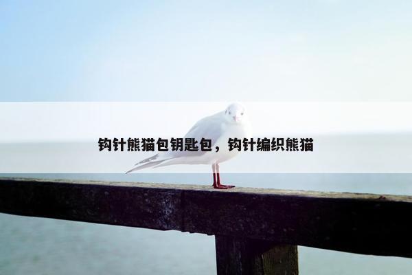 钩针熊猫包钥匙包，钩针编织熊猫