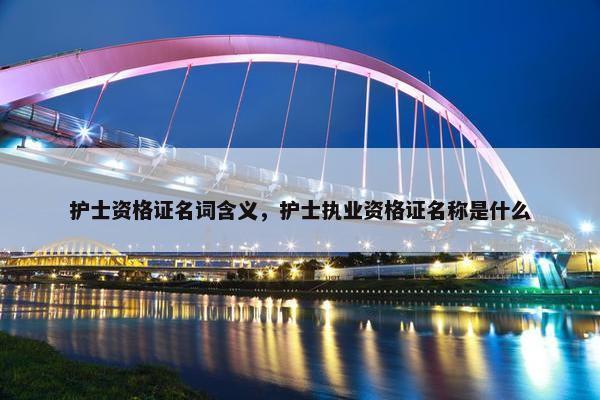 护士资格证名词含义，护士执业资格证名称是什么