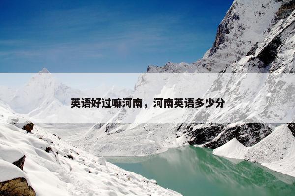 英语好过嘛河南，河南英语多少分