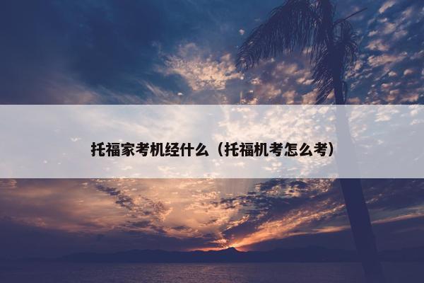 托福家考机经什么（托福机考怎么考）