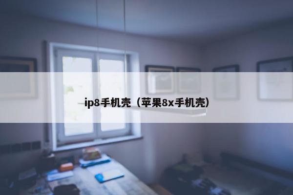 ip8手机壳（苹果8x手机壳）