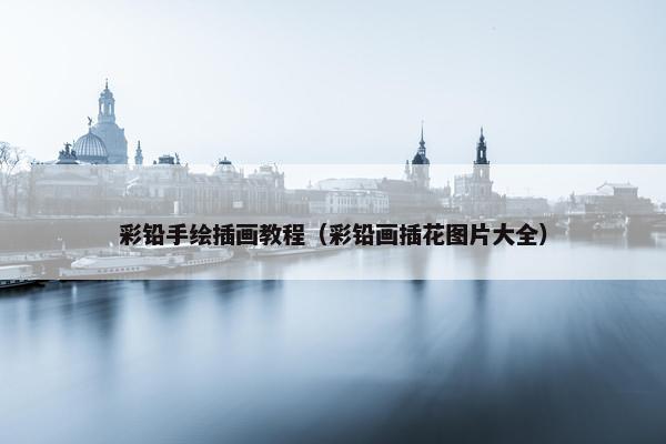 彩铅手绘插画教程（彩铅画插花图片大全）