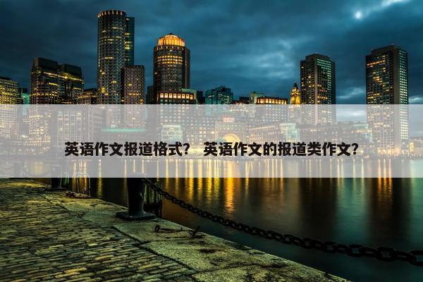 英语作文报道格式？ 英语作文的报道类作文？