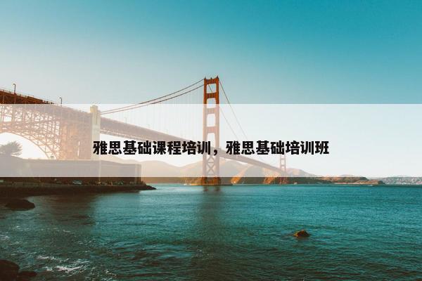 雅思基础课程培训，雅思基础培训班