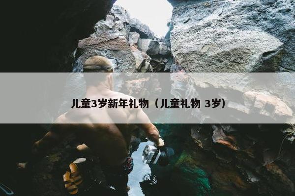 儿童3岁新年礼物（儿童礼物 3岁）