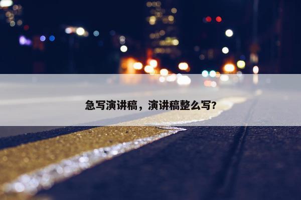 急写演讲稿，演讲稿整么写?
