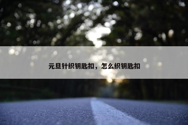 元旦针织钥匙扣，怎么织钥匙扣