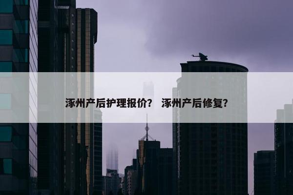 涿州产后护理报价？ 涿州产后修复？