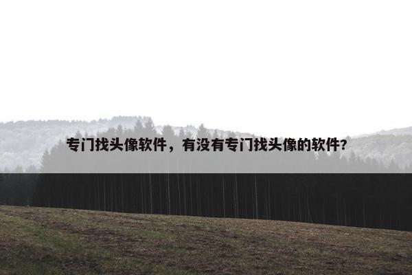 专门找头像软件，有没有专门找头像的软件?