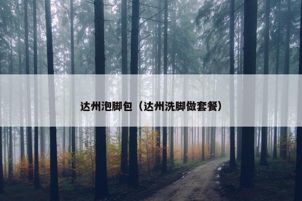 达州泡脚包（达州洗脚做套餐）
