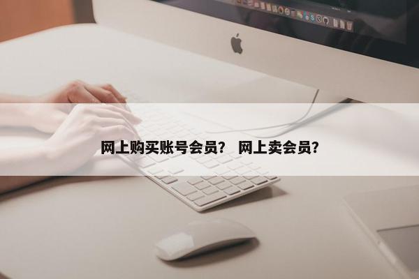 网上购买账号会员？ 网上卖会员？