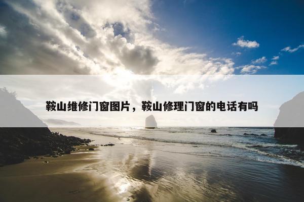 鞍山维修门窗图片，鞍山修理门窗的电话有吗
