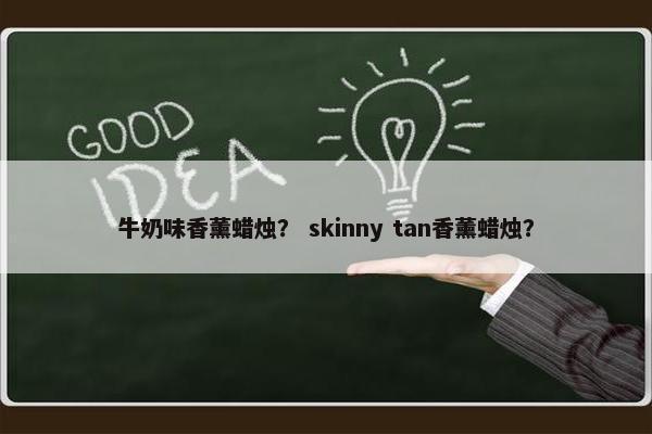 牛奶味香薰蜡烛？ skinny tan香薰蜡烛？