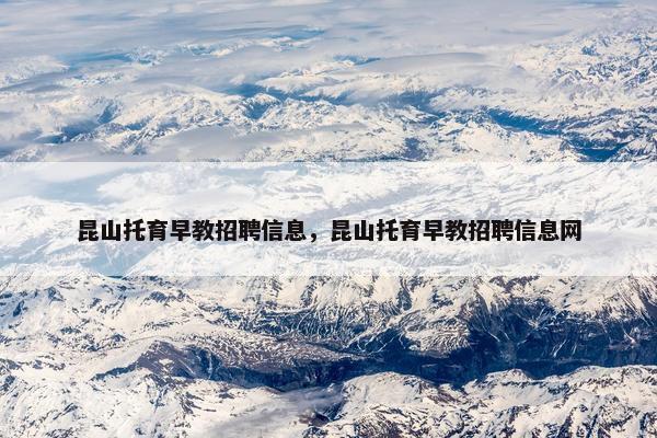 昆山托育早教招聘信息，昆山托育早教招聘信息网