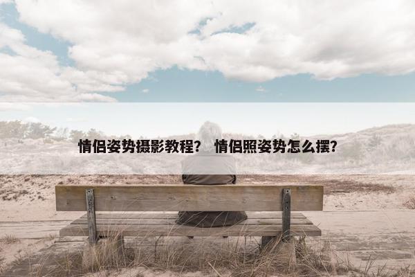 情侣姿势摄影教程？ 情侣照姿势怎么摆？