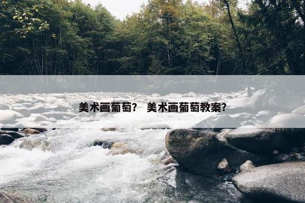 美术画葡萄？ 美术画葡萄教案？