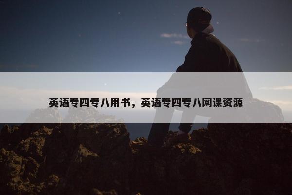 英语专四专八用书，英语专四专八网课资源