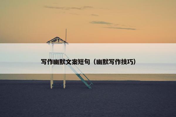 写作幽默文案短句（幽默写作技巧）
