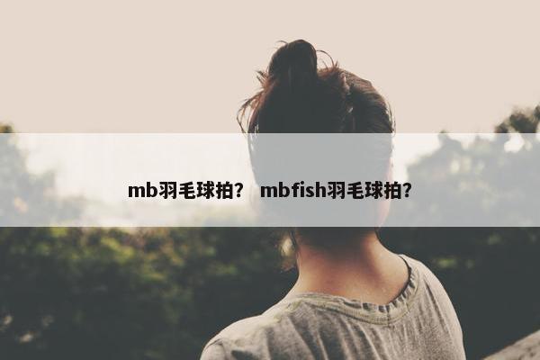 mb羽毛球拍？ mbfish羽毛球拍？