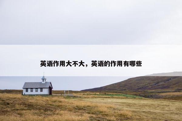 英语作用大不大，英语的作用有哪些