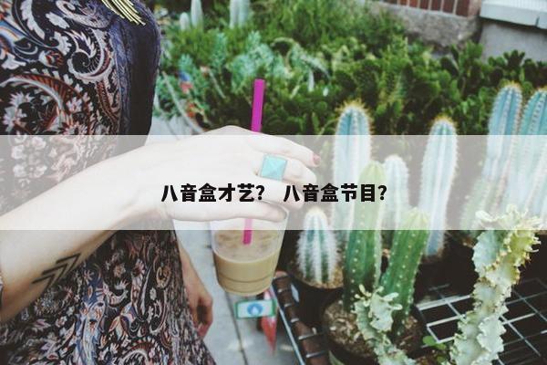八音盒才艺？ 八音盒节目？
