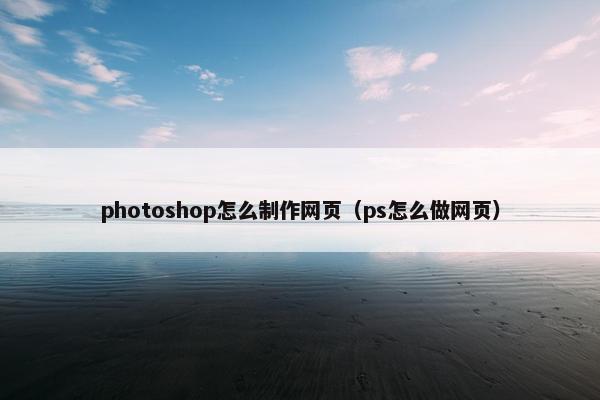 photoshop怎么制作网页（ps怎么做网页）
