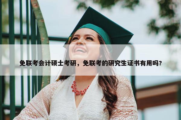 免联考会计硕士考研，免联考的研究生证书有用吗?