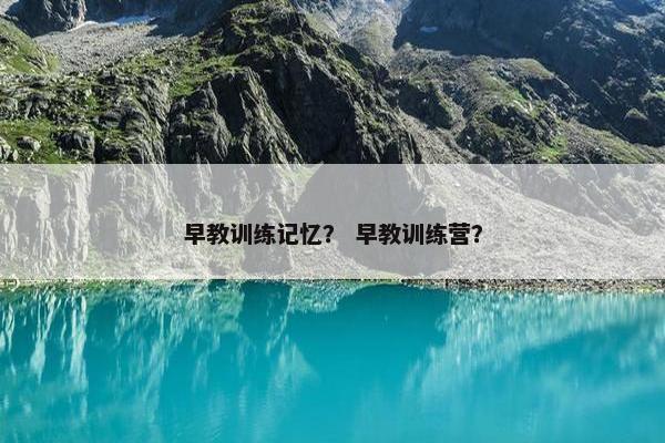 早教训练记忆？ 早教训练营？
