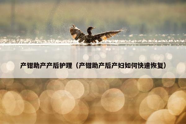 产钳助产产后护理（产钳助产后产妇如何快速恢复）