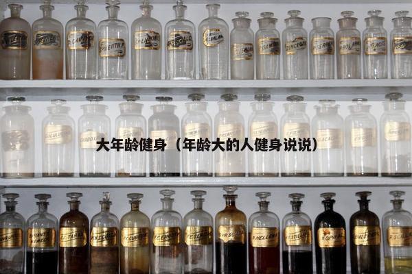 大年龄健身（年龄大的人健身说说）