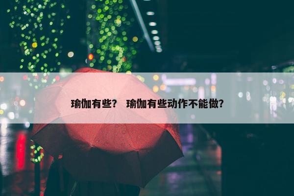 瑜伽有些？ 瑜伽有些动作不能做？
