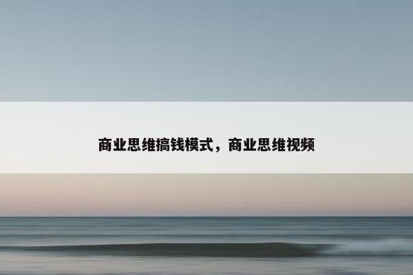 商业思维搞钱模式，商业思维视频